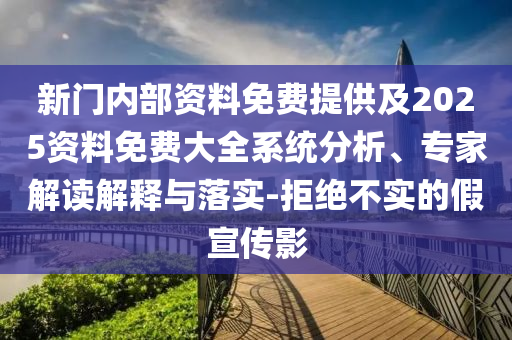 新門內部資料免費提供及2025資料免費大全系統分析、專家解讀解釋與落實-拒絕不實的假宣傳影